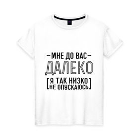 Женская футболка хлопок с принтом Мне до вас далеко в Санкт-Петербурге, 100% хлопок | прямой крой, круглый вырез горловины, длина до линии бедер, слегка спущенное плечо | мне до вас далеко | я так низко не опускаюсь