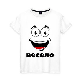 Женская футболка хлопок с принтом Весело в Санкт-Петербурге, 100% хлопок | прямой крой, круглый вырез горловины, длина до линии бедер, слегка спущенное плечо | smail | весело | подарок подруге | смайл