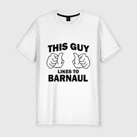 Мужская футболка премиум с принтом Этот парень любит Барнаул в Санкт-Петербурге, 92% хлопок, 8% лайкра | приталенный силуэт, круглый вырез ворота, длина до линии бедра, короткий рукав | барнаул | города | регионы россии | этот парень любит барнаул