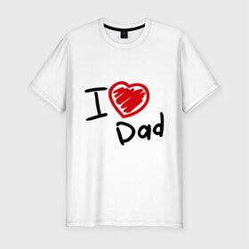 Мужская футболка премиум с принтом love dad в Санкт-Петербурге, 92% хлопок, 8% лайкра | приталенный силуэт, круглый вырез ворота, длина до линии бедра, короткий рукав | i love dad | для отца | для папы | отцу | папа | я люблю отца