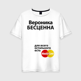 Женская футболка хлопок Oversize с принтом Вероника бесценна в Санкт-Петербурге, 100% хлопок | свободный крой, круглый ворот, спущенный рукав, длина до линии бедер
 | mastercard | бесценна | вероника | имена | мастеркард | ника