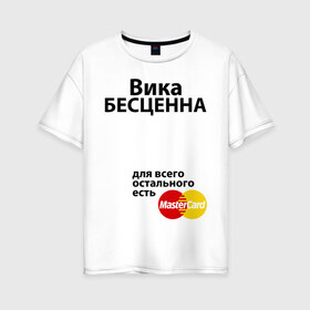 Женская футболка хлопок Oversize с принтом Вика бесценна в Санкт-Петербурге, 100% хлопок | свободный крой, круглый ворот, спущенный рукав, длина до линии бедер
 | mastercard | vika | бесценна | вика | виктория | имена | мастеркард
