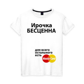 Женская футболка хлопок с принтом Ирочка бесценна в Санкт-Петербурге, 100% хлопок | прямой крой, круглый вырез горловины, длина до линии бедер, слегка спущенное плечо | irina | mastercard | бесценна | имена | ира | ирина | ирочка | мастеркард