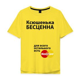 Мужская футболка хлопок Oversize с принтом Ксюшенька бесценна в Санкт-Петербурге, 100% хлопок | свободный крой, круглый ворот, “спинка” длиннее передней части | ksusha | mastercard | бесценна | имена | ксюша | ксюшенька | мастеркард