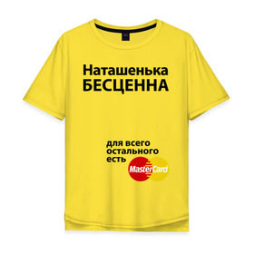 Мужская футболка хлопок Oversize с принтом Наташенька бесценна в Санкт-Петербурге, 100% хлопок | свободный крой, круглый ворот, “спинка” длиннее передней части | mastercard | natasha | бесценна | имена | мастеркард | наталья | наташа | наташенька