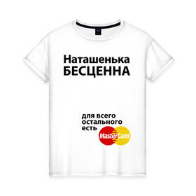 Женская футболка хлопок с принтом Наташенька бесценна в Санкт-Петербурге, 100% хлопок | прямой крой, круглый вырез горловины, длина до линии бедер, слегка спущенное плечо | mastercard | natasha | бесценна | имена | мастеркард | наталья | наташа | наташенька