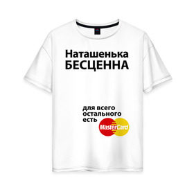Женская футболка хлопок Oversize с принтом Наташенька бесценна в Санкт-Петербурге, 100% хлопок | свободный крой, круглый ворот, спущенный рукав, длина до линии бедер
 | mastercard | natasha | бесценна | имена | мастеркард | наталья | наташа | наташенька