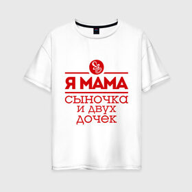 Женская футболка хлопок Oversize с принтом Мама сыночка и двух дочек в Санкт-Петербурге, 100% хлопок | свободный крой, круглый ворот, спущенный рукав, длина до линии бедер
 | две дочки | для мамы | для матери | матери | подарок маме | сысночек | я мама