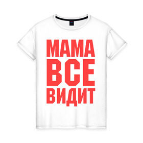 Женская футболка хлопок с принтом Мама всё видит в Санкт-Петербурге, 100% хлопок | прямой крой, круглый вырез горловины, длина до линии бедер, слегка спущенное плечо | для мамы | для матери | подарок маме