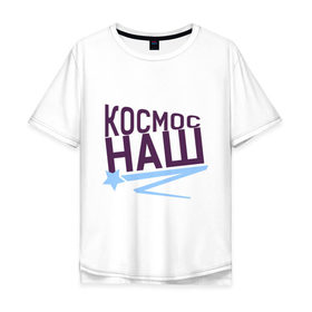 Мужская футболка хлопок Oversize с принтом Космос наш logo в Санкт-Петербурге, 100% хлопок | свободный крой, круглый ворот, “спинка” длиннее передней части | space | галактика | день космонавтики | космос | космос наш | полет в космос