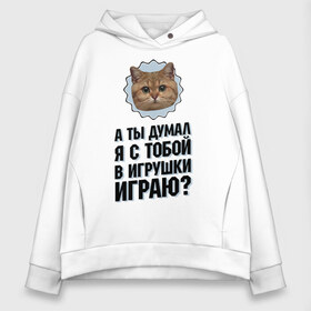 Женское худи Oversize хлопок с принтом А ты думал я с тобой в игрушки играю в Санкт-Петербурге, френч-терри — 70% хлопок, 30% полиэстер. Мягкий теплый начес внутри —100% хлопок | боковые карманы, эластичные манжеты и нижняя кромка, капюшон на магнитной кнопке | игрушки играю | интернет приколы | кот мем | наглый кот