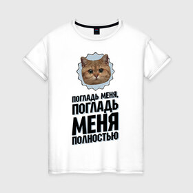 Женская футболка хлопок с принтом Погладь меня полностью в Санкт-Петербурге, 100% хлопок | прямой крой, круглый вырез горловины, длина до линии бедер, слегка спущенное плечо | интернет приколы | кот мем | наглый кот | погладь меня полностью