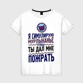 Женская футболка хлопок с принтом Я симулирую мурлыканье в Санкт-Петербурге, 100% хлопок | прямой крой, круглый вырез горловины, длина до линии бедер, слегка спущенное плечо | чтоб ты дал мне пожрать | я симулирую мурлыканье