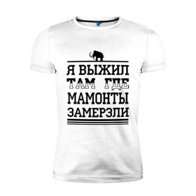 Мужская футболка премиум с принтом Я выжил там, где мамонты замерзли в Санкт-Петербурге, 92% хлопок, 8% лайкра | приталенный силуэт, круглый вырез ворота, длина до линии бедра, короткий рукав | для пацанов