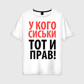 Женская футболка хлопок Oversize с принтом У кого сиськи - тот и прав в Санкт-Петербурге, 100% хлопок | свободный крой, круглый ворот, спущенный рукав, длина до линии бедер
 | девушкам | для девушек | надписи