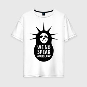 Женская футболка хлопок Oversize с принтом We no speak americano в Санкт-Петербурге, 100% хлопок | свободный крой, круглый ворот, спущенный рукав, длина до линии бедер
 | английский | матрешка | политические | сша | штаты