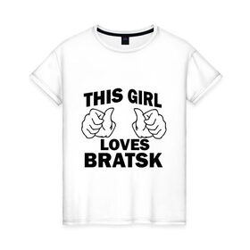 Женская футболка хлопок с принтом Эта девушка любит Братск в Санкт-Петербурге, 100% хлопок | прямой крой, круглый вырез горловины, длина до линии бедер, слегка спущенное плечо | 