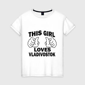 Женская футболка хлопок с принтом Эта девушка любит Владивосток в Санкт-Петербурге, 100% хлопок | прямой крой, круглый вырез горловины, длина до линии бедер, слегка спущенное плечо | this girl loves vladivostok | города | дальний восток | дв | регионы россии | россия