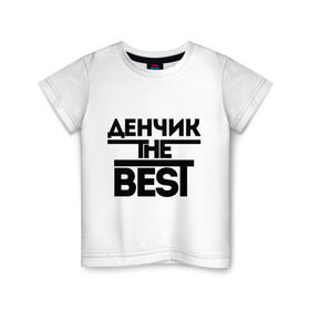 Детская футболка хлопок с принтом Денчик the best в Санкт-Петербурге, 100% хлопок | круглый вырез горловины, полуприлегающий силуэт, длина до линии бедер | denisname | денис | дэн | имена | лучший | мужское имя