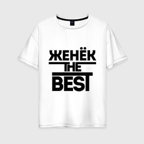 Женская футболка хлопок Oversize с принтом Женёк the best в Санкт-Петербурге, 100% хлопок | свободный крой, круглый ворот, спущенный рукав, длина до линии бедер
 | evgeniy | евгений | женя | имена | лучший | мужское имя