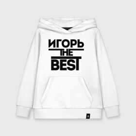 Детская толстовка хлопок с принтом Игорь the best в Санкт-Петербурге, 100% хлопок | Круглый горловой вырез, эластичные манжеты, пояс, капюшен | igorname | имена | лучший | мужское имя