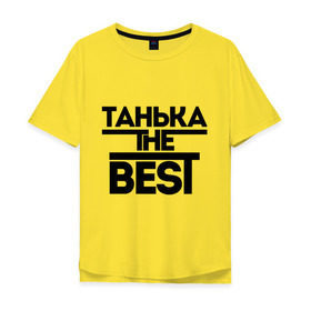 Мужская футболка хлопок Oversize с принтом Танька the best в Санкт-Петербурге, 100% хлопок | свободный крой, круглый ворот, “спинка” длиннее передней части | tanya | женское имя | имена | лучшая | таня | татьяна