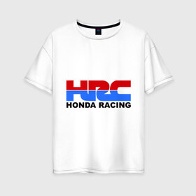 Женская футболка хлопок Oversize с принтом HRC Honda Racing в Санкт-Петербурге, 100% хлопок | свободный крой, круглый ворот, спущенный рукав, длина до линии бедер
 | Тематика изображения на принте: honda | hrc | гонки | гонщикам | хонда