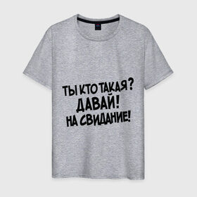 Мужская футболка хлопок с принтом Ты кто такая Давай на свидание! в Санкт-Петербурге, 100% хлопок | прямой крой, круглый вырез горловины, длина до линии бедер, слегка спущенное плечо. | давай до свидания | интернет прикол
