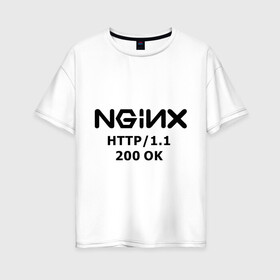 Женская футболка хлопок Oversize с принтом nginx 200 OK в Санкт-Петербурге, 100% хлопок | свободный крой, круглый ворот, спущенный рукав, длина до линии бедер
 | nginx | админам | администраторам | для админа | профессии | сервера | системным администраторам