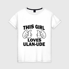 Женская футболка хлопок с принтом Эта девушка любит Улан-Удэ в Санкт-Петербурге, 100% хлопок | прямой крой, круглый вырез горловины, длина до линии бедер, слегка спущенное плечо | this girl loves ulan ude | бурятия | девушкам | для девушек | улан удэ | эта девушка