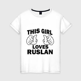 Женская футболка хлопок с принтом Эта девушка любит Руслана в Санкт-Петербурге, 100% хлопок | прямой крой, круглый вырез горловины, длина до линии бедер, слегка спущенное плечо | this girl loves | имена | мужское имя | руся