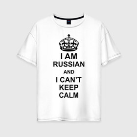 Женская футболка хлопок Oversize с принтом I am russian and i can t keep calm в Санкт-Петербурге, 100% хлопок | свободный крой, круглый ворот, спущенный рукав, длина до линии бедер
 | из россии | россия | я русский