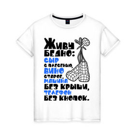 Женская футболка хлопок с принтом Живу бедно... в Санкт-Петербурге, 100% хлопок | прямой крой, круглый вырез горловины, длина до линии бедер, слегка спущенное плечо | вино старое | машина без крыши | сыр с плесенью | телефон без кнопок