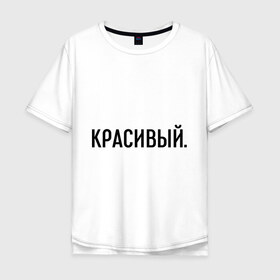 Мужская футболка хлопок Oversize с принтом Красивый в Санкт-Петербурге, 100% хлопок | свободный крой, круглый ворот, “спинка” длиннее передней части | комплименты | красавец | красавчик | красивый | кркасава | мужчине | подарок любимому | подарок парню