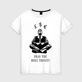 Женская футболка хлопок с принтом Pray the holy trinity в Санкт-Петербурге, 100% хлопок | прямой крой, круглый вырез горловины, длина до линии бедер, слегка спущенное плечо | banksy | бэнкси | граффтити | деньги | доллар | евро | фунт