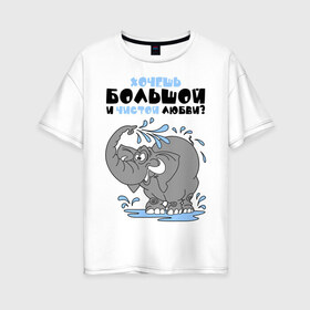 Женская футболка хлопок Oversize с принтом Хочешь большой чистой любви? в Санкт-Петербурге, 100% хлопок | свободный крой, круглый ворот, спущенный рукав, длина до линии бедер
 | слон