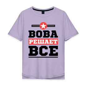 Мужская футболка хлопок Oversize с принтом Вова решает все в Санкт-Петербурге, 100% хлопок | свободный крой, круглый ворот, “спинка” длиннее передней части | vladimir | владимир | вова | володя | имена | имя | решает все