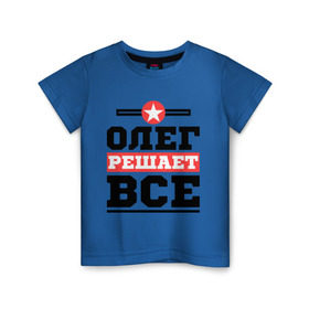 Детская футболка хлопок с принтом Олег решает все в Санкт-Петербурге, 100% хлопок | круглый вырез горловины, полуприлегающий силуэт, длина до линии бедер | oleg | имена | имя | олег | решает все