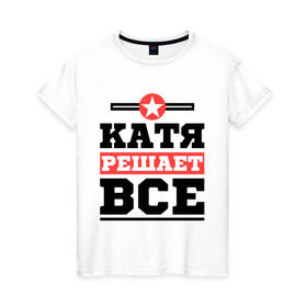 Женская футболка хлопок с принтом Катя решает все в Санкт-Петербурге, 100% хлопок | прямой крой, круглый вырез горловины, длина до линии бедер, слегка спущенное плечо | katya | екатерина | женское имя | имена | имя