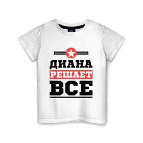 Детская футболка хлопок с принтом Диана решает все в Санкт-Петербурге, 100% хлопок | круглый вырез горловины, полуприлегающий силуэт, длина до линии бедер | женское имя | имена | имя