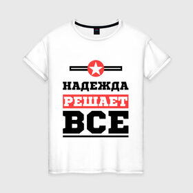 Женская футболка хлопок с принтом Надежда решает все в Санкт-Петербурге, 100% хлопок | прямой крой, круглый вырез горловины, длина до линии бедер, слегка спущенное плечо | nadya | женское имя | имена | имя | надя