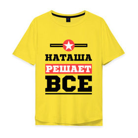 Мужская футболка хлопок Oversize с принтом Наташа решает все в Санкт-Петербурге, 100% хлопок | свободный крой, круглый ворот, “спинка” длиннее передней части | natasha | женское имя | имена | имя | наталья