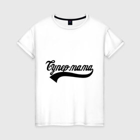 Женская футболка хлопок с принтом Супер мама в Санкт-Петербурге, 100% хлопок | прямой крой, круглый вырез горловины, длина до линии бедер, слегка спущенное плечо | Тематика изображения на принте: 