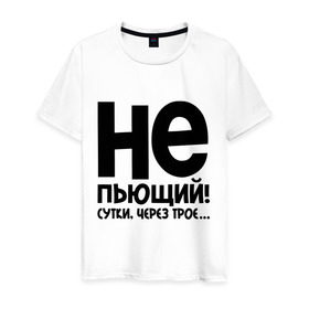 Мужская футболка хлопок с принтом Не пьющий! Сутки через трои ... в Санкт-Петербурге, 100% хлопок | прямой крой, круглый вырез горловины, длина до линии бедер, слегка спущенное плечо. | не пью
