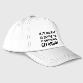 Бейсболка с принтом Не откладывай на завтра то, что можно отложить сегодня! в Санкт-Петербурге, 100% хлопок | классический козырек, металлическая застежка-регулятор размера | не оставляй на завтра | отложи сегодня | цитаты