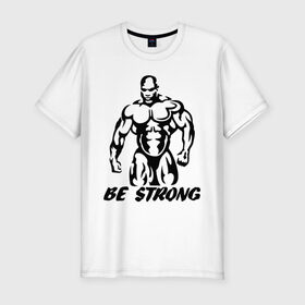 Мужская футболка премиум с принтом Be strong (bodybuilding) в Санкт-Петербурге, 92% хлопок, 8% лайкра | приталенный силуэт, круглый вырез ворота, длина до линии бедра, короткий рукав | bodybuilding | poerlifting | sport | бодибилдинг | мускулатура | мышцы | пауэрлифтинг | сила | силовой спорт