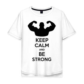 Мужская футболка хлопок Oversize с принтом Keep calm and be strong в Санкт-Петербурге, 100% хлопок | свободный крой, круглый ворот, “спинка” длиннее передней части | keep calm | keep calm and be strong | strong | быть сильным | мышцы | накаченный парень | сила | спортсмен
