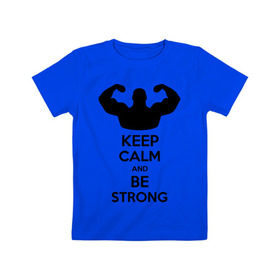 Детская футболка хлопок с принтом Keep calm and be strong в Санкт-Петербурге, 100% хлопок | круглый вырез горловины, полуприлегающий силуэт, длина до линии бедер | keep calm | keep calm and be strong | strong | быть сильным | мышцы | накаченный парень | сила | спортсмен