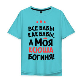Мужская футболка хлопок Oversize с принтом Моя Ксюша - богиня в Санкт-Петербурге, 100% хлопок | свободный крой, круглый ворот, “спинка” длиннее передней части | ksusha | богиня | все бабы как бабы | имена | имя | ксюша | моя ксюша