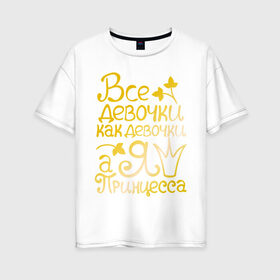 Женская футболка хлопок Oversize с принтом Все девочки как девочки золото в Санкт-Петербурге, 100% хлопок | свободный крой, круглый ворот, спущенный рукав, длина до линии бедер
 | все девочки как девочки а я королева | девушкам | для девушек | золото | золотой шрифт